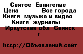 Святое  Евангелие › Цена ­ 1 000 - Все города Книги, музыка и видео » Книги, журналы   . Иркутская обл.,Саянск г.